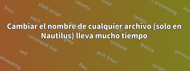 Cambiar el nombre de cualquier archivo (solo en Nautilus) lleva mucho tiempo