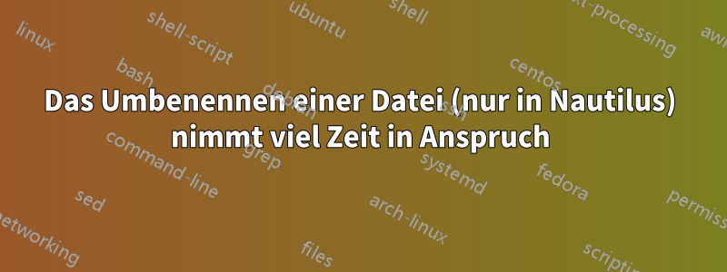 Das Umbenennen einer Datei (nur in Nautilus) nimmt viel Zeit in Anspruch