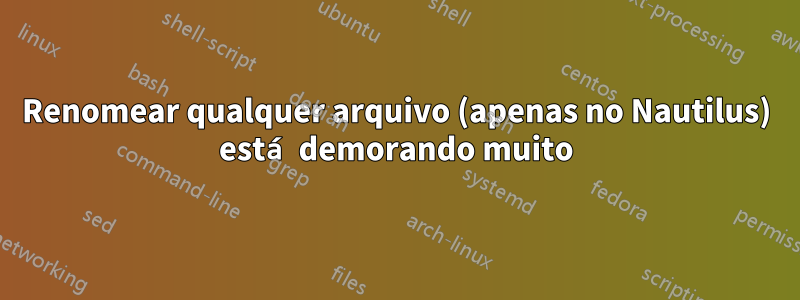 Renomear qualquer arquivo (apenas no Nautilus) está demorando muito