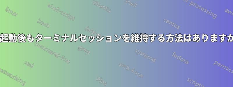再起動後もターミナルセッションを維持する方法はありますか?