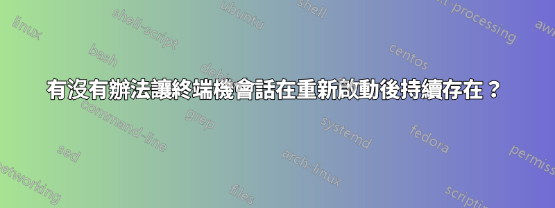 有沒有辦法讓終端機會話在重新啟動後持續存在？