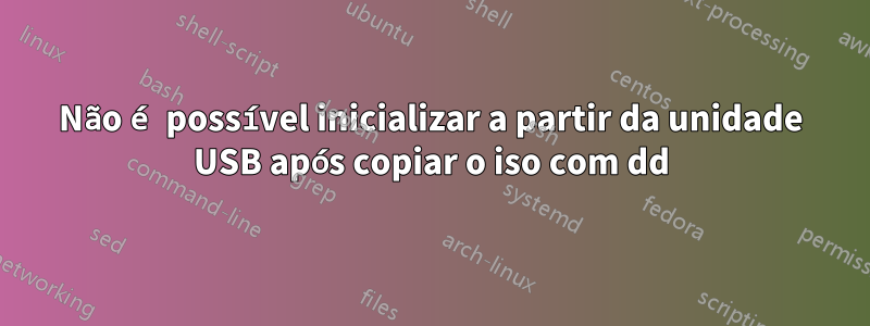 Não é possível inicializar a partir da unidade USB após copiar o iso com dd