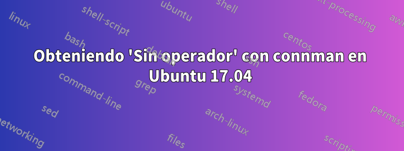 Obteniendo 'Sin operador' con connman en Ubuntu 17.04