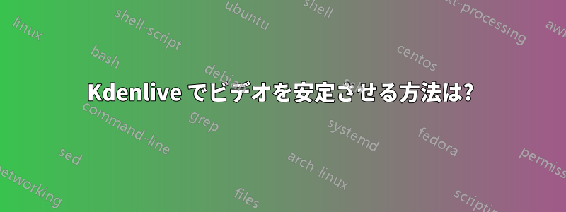 Kdenlive でビデオを安定させる方法は?