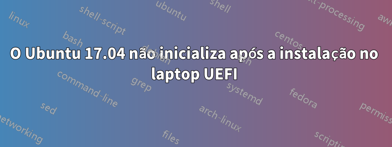 O Ubuntu 17.04 não inicializa após a instalação no laptop UEFI