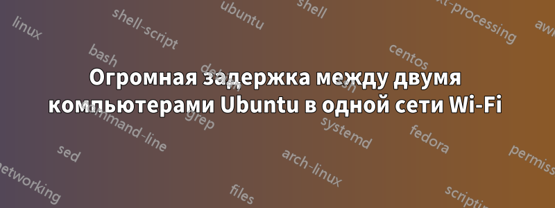 Огромная задержка между двумя компьютерами Ubuntu в одной сети Wi-Fi