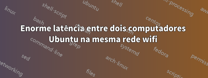 Enorme latência entre dois computadores Ubuntu na mesma rede wifi