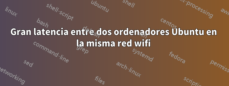 Gran latencia entre dos ordenadores Ubuntu en la misma red wifi