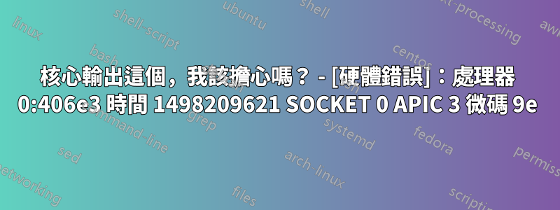 核心輸出這個，我該擔心嗎？ - [硬體錯誤]：處理器 0:406e3 時間 1498209621 SOCKET 0 APIC 3 微碼 9e