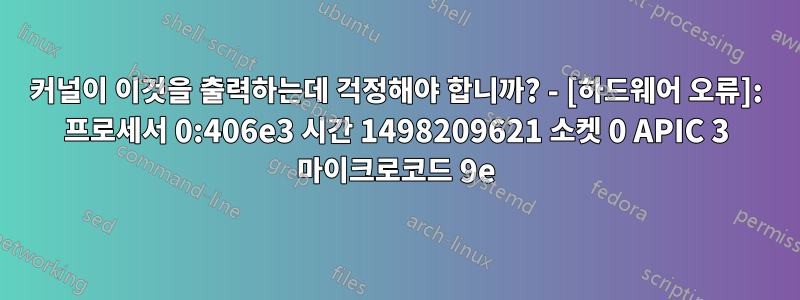커널이 이것을 출력하는데 걱정해야 합니까? - [하드웨어 오류]: 프로세서 0:406e3 시간 1498209621 소켓 0 APIC 3 마이크로코드 9e