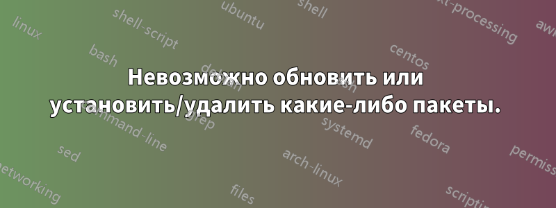 Невозможно обновить или установить/удалить какие-либо пакеты.