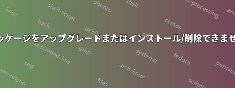 パッケージをアップグレードまたはインストール/削除できません
