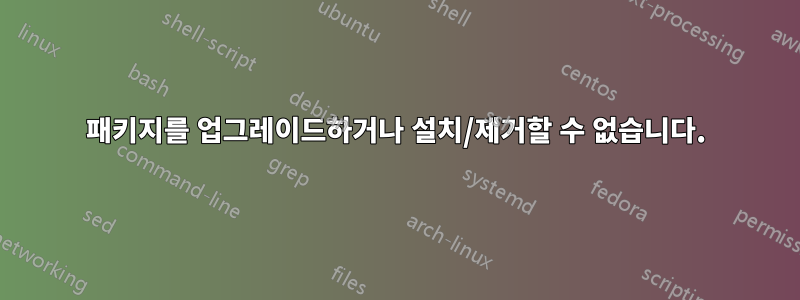패키지를 업그레이드하거나 설치/제거할 수 없습니다.