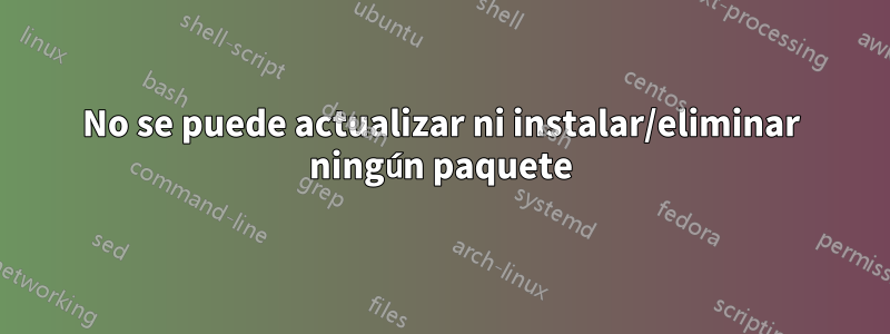 No se puede actualizar ni instalar/eliminar ningún paquete