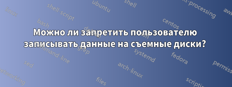 Можно ли запретить пользователю записывать данные на съемные диски?
