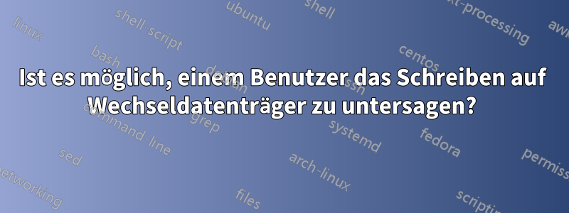 Ist es möglich, einem Benutzer das Schreiben auf Wechseldatenträger zu untersagen?