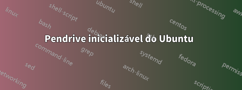 Pendrive inicializável do Ubuntu 