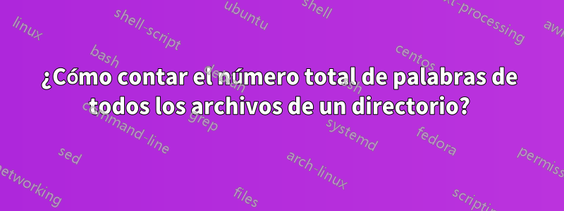 ¿Cómo contar el número total de palabras de todos los archivos de un directorio?