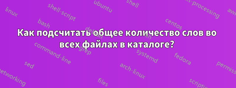 Как подсчитать общее количество слов во всех файлах в каталоге?