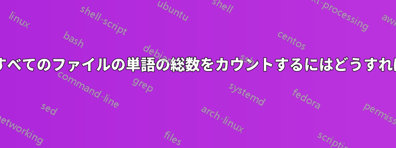 ディレクトリ内のすべてのファイルの単語の総数をカウントするにはどうすればよいでしょうか?