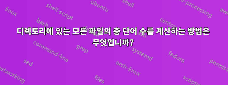 디렉토리에 있는 모든 파일의 총 단어 수를 계산하는 방법은 무엇입니까?