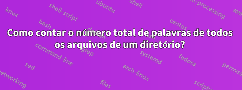 Como contar o número total de palavras de todos os arquivos de um diretório?