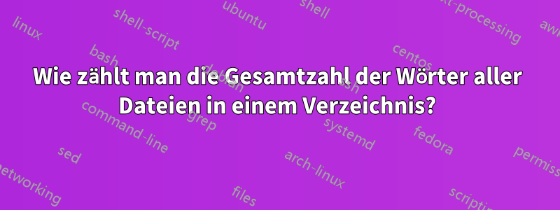 Wie zählt man die Gesamtzahl der Wörter aller Dateien in einem Verzeichnis?