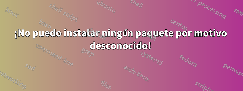 ¡No puedo instalar ningún paquete por motivo desconocido!