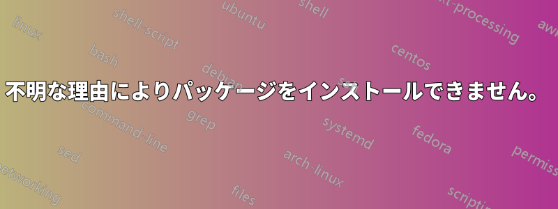 不明な理由によりパッケージをインストールできません。