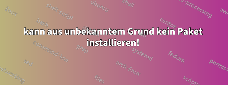 kann aus unbekanntem Grund kein Paket installieren!