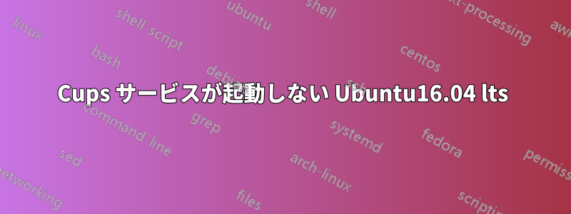 Cups サービスが起動しない Ubuntu16.04 lts