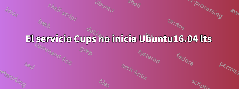 El servicio Cups no inicia Ubuntu16.04 lts