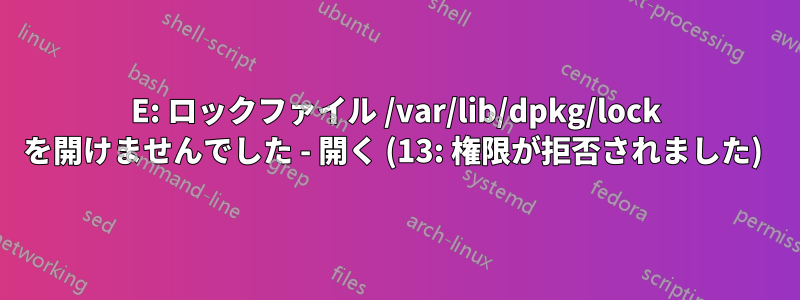 E: ロックファイル /var/lib/dpkg/lock を開けませんでした - 開く (13: 権限が拒否されました) 