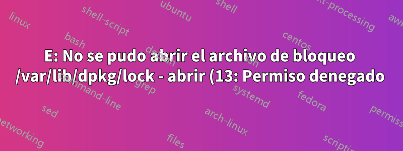 E: No se pudo abrir el archivo de bloqueo /var/lib/dpkg/lock - abrir (13: Permiso denegado)