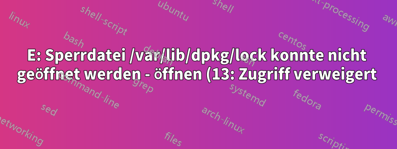 E: Sperrdatei /var/lib/dpkg/lock konnte nicht geöffnet werden - öffnen (13: Zugriff verweigert)