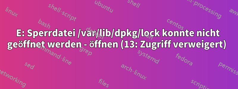 E: Sperrdatei /var/lib/dpkg/lock konnte nicht geöffnet werden - öffnen (13: Zugriff verweigert) 