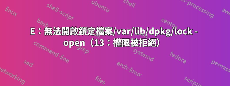 E：無法開啟鎖定檔案/var/lib/dpkg/lock - open（13：權限被拒絕）