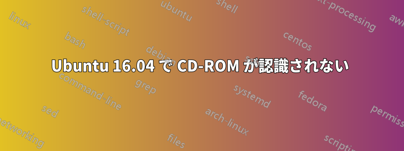 Ubuntu 16.04 で CD-ROM が認識されない