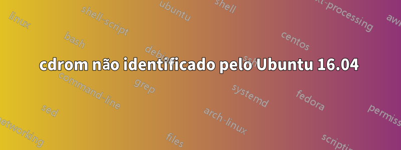cdrom não identificado pelo Ubuntu 16.04