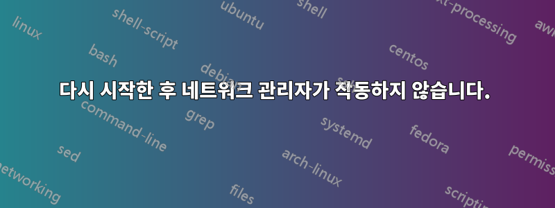 다시 시작한 후 네트워크 관리자가 작동하지 않습니다.