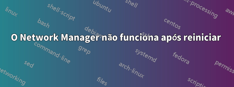 O Network Manager não funciona após reiniciar