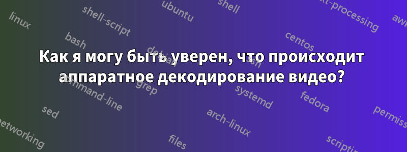 Как я могу быть уверен, что происходит аппаратное декодирование видео?