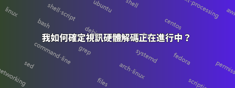 我如何確定視訊硬體解碼正在進行中？