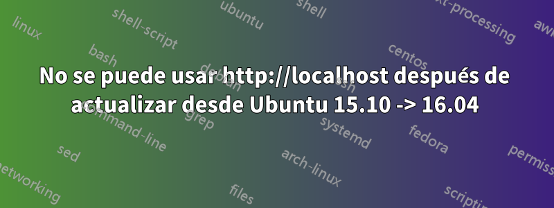 No se puede usar http://localhost después de actualizar desde Ubuntu 15.10 -> 16.04