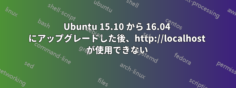 Ubuntu 15.10 から 16.04 にアップグレードした後、http://localhost が使用できない