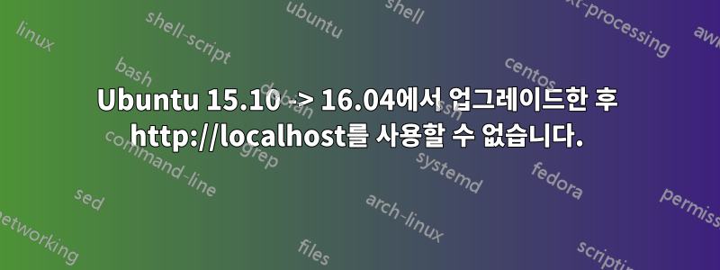 Ubuntu 15.10 -> 16.04에서 업그레이드한 후 http://localhost를 사용할 수 없습니다.