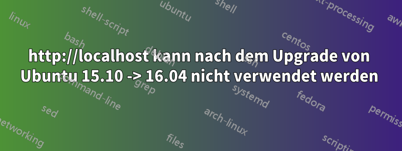http://localhost kann nach dem Upgrade von Ubuntu 15.10 -> 16.04 nicht verwendet werden