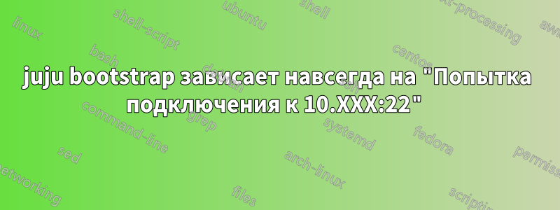juju bootstrap зависает навсегда на "Попытка подключения к 10.XXX:22"