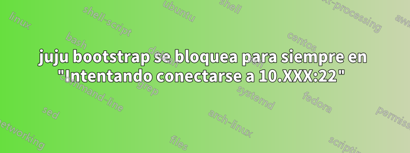 juju bootstrap se bloquea para siempre en "Intentando conectarse a 10.XXX:22"