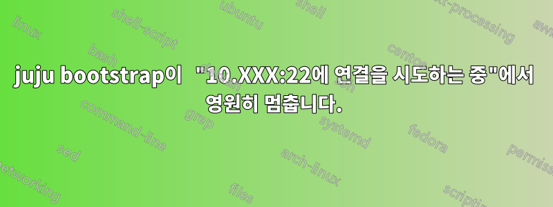 juju bootstrap이 "10.XXX:22에 연결을 시도하는 중"에서 영원히 멈춥니다.